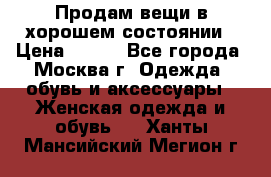 Продам вещи в хорошем состоянии › Цена ­ 500 - Все города, Москва г. Одежда, обувь и аксессуары » Женская одежда и обувь   . Ханты-Мансийский,Мегион г.